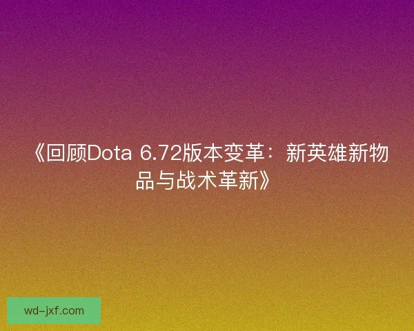 《回顾Dota 6.72版本变革:新英雄新物品与战术革新》 《回顾Dota 6.72版本变革:新英雄新物品与战术革新》